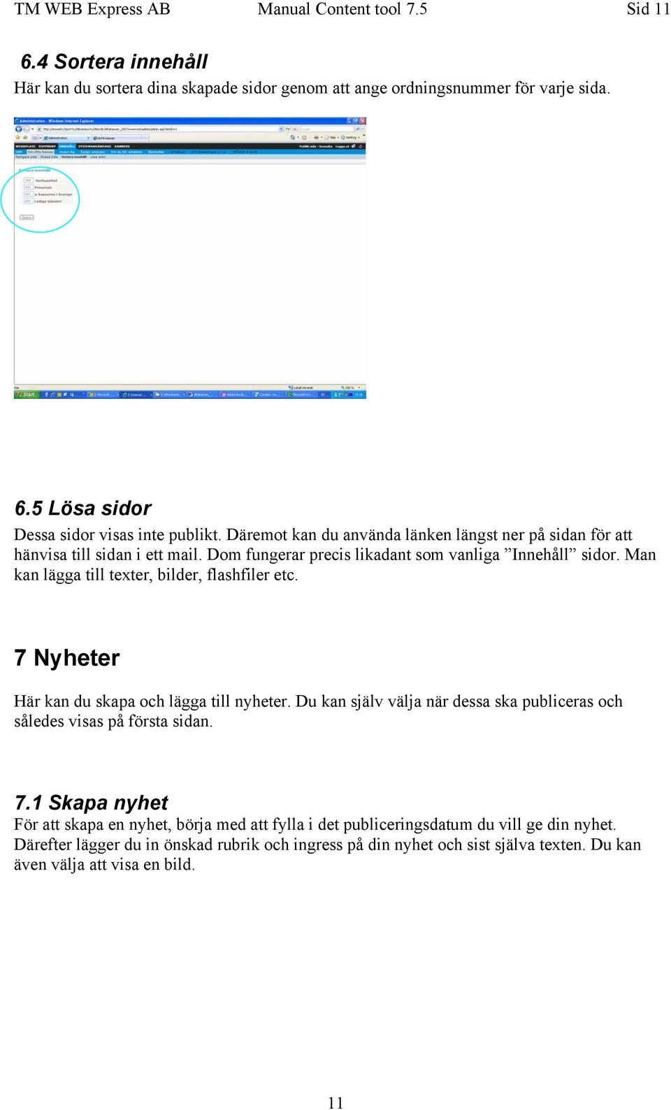 Man kan lägga till texter, bilder, flashfiler etc. 7 Nyheter Här kan du skapa och lägga till nyheter. Du kan själv välja när dessa ska publiceras och således visas på första sidan. 7.1 Skapa nyhet För att skapa en nyhet, börja med att fylla i det publiceringsdatum du vill ge din nyhet.