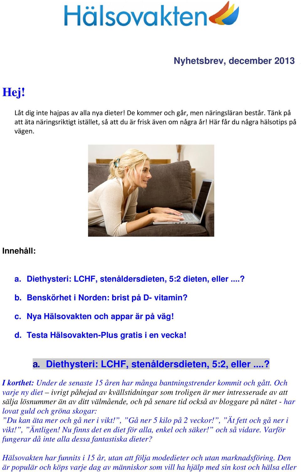 a. Diethysteri: LCHF, stenåldersdieten, 5:2, eller...? I korthet: Under de senaste 15 åren har många bantningstrender kommit och gått.