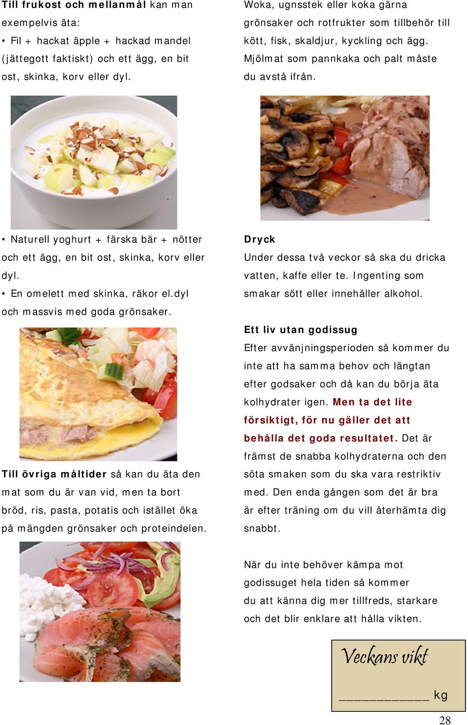 Naturell yoghurt + färska bär + nötter och ett ägg, en bit ost, skinka, korv eller dyl. En omelett med skinka, räkor el.dyl och massvis med goda grönsaker.