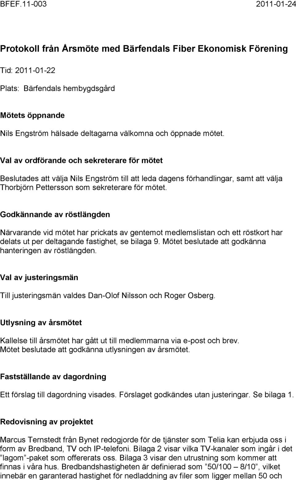 Godkännande av röstlängden Närvarande vid mötet har prickats av gentemot medlemslistan och ett röstkort har delats ut per deltagande fastighet, se bilaga 9.