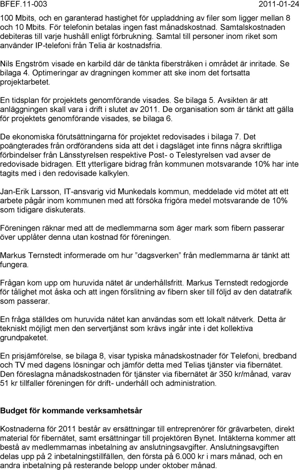 Nils Engström visade en karbild där de tänkta fiberstråken i området är inritade. Se bilaga 4. Optimeringar av dragningen kommer att ske inom det fortsatta projektarbetet.