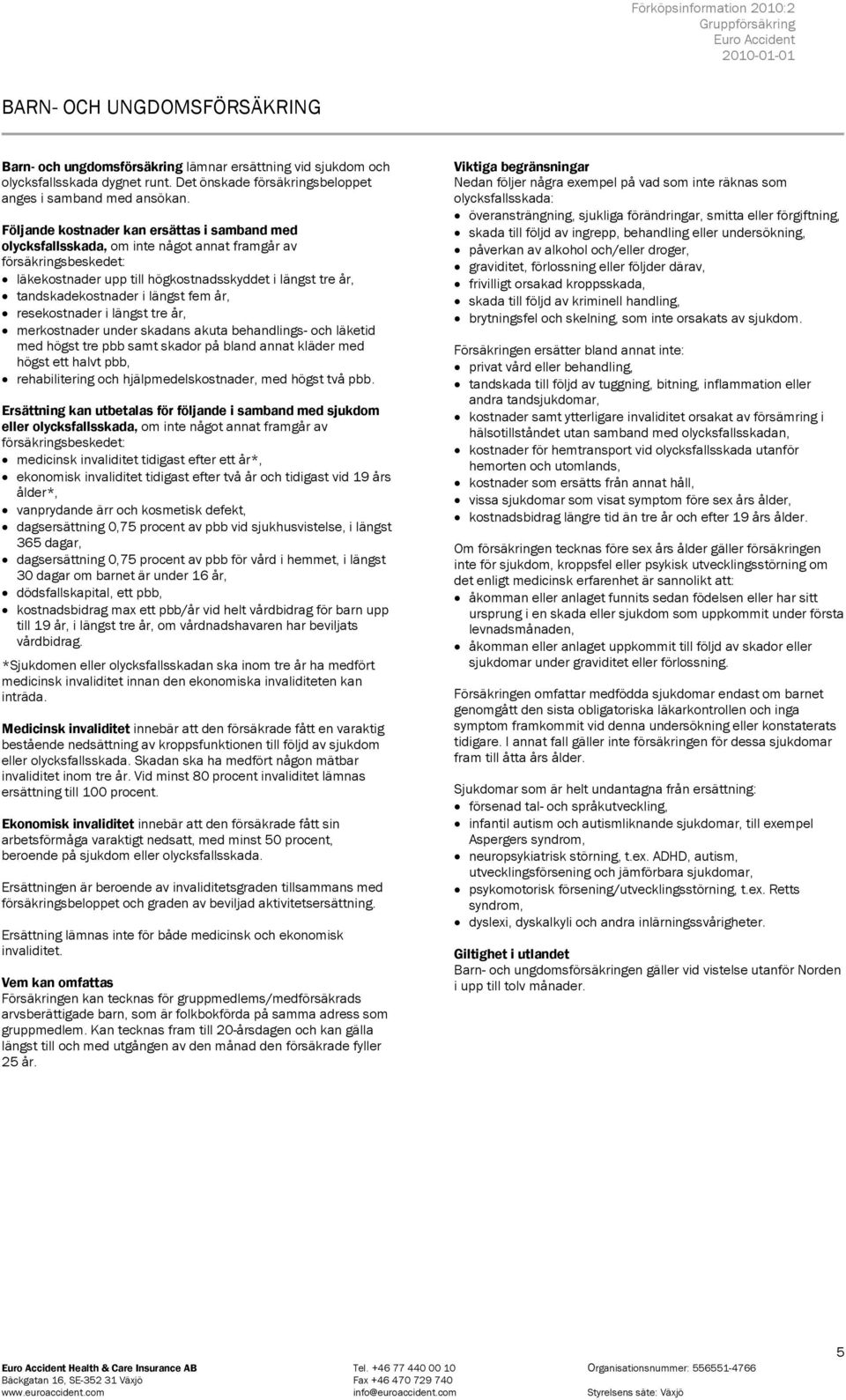 längst fem år, resekostnader i längst tre år, merkostnader under skadans akuta behandlings- och läketid med högst tre pbb samt skador på bland annat kläder med högst ett halvt pbb, rehabilitering och