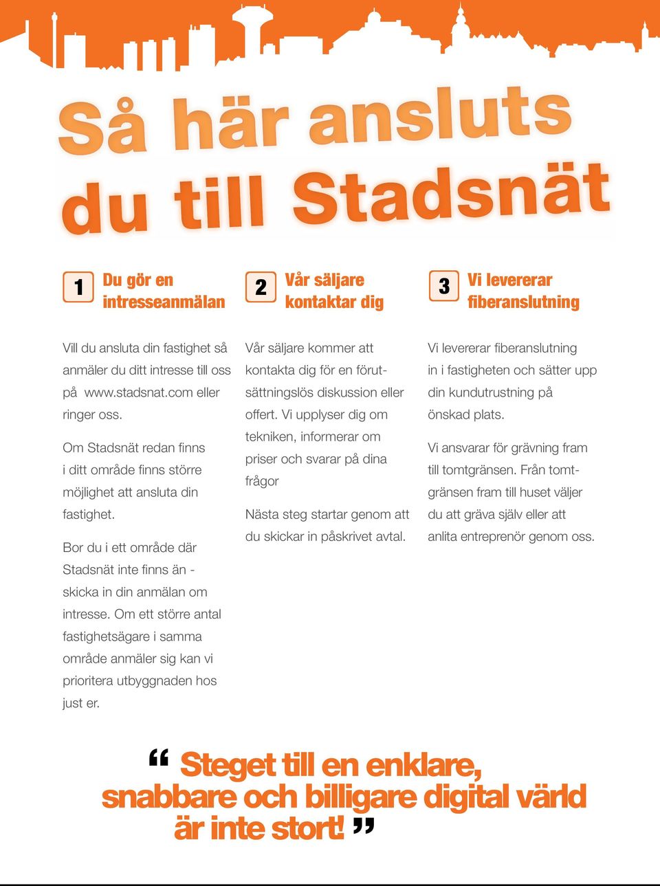 Om ett större antal fastighetsägare i samma område anmäler sig kan vi prioritera utbyggnaden hos just er. Vår säljare kommer att kontakta dig för en förutsättningslös diskussion eller offert.