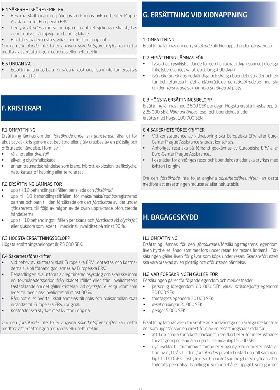 Om den försäkrade inte följer angivna säkerhetsföreskrifter kan detta medföra att ersättningen reduceras eller helt uteblir. E.