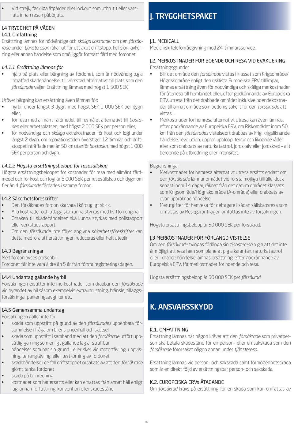 1 Omfattning Ersättning lämnas för nödvändiga och skäliga kostnader om den försäkrade under tjänsteresan råkar ut för ett akut driftstopp, kollision, avkörning eller annan händelse som omöjliggör