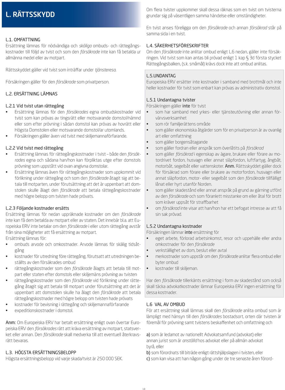 Rättsskyddet gäller vid tvist som inträffar under tjänsteresa. Försäkringen gäller för den försäkrade som privatperson. L.2.