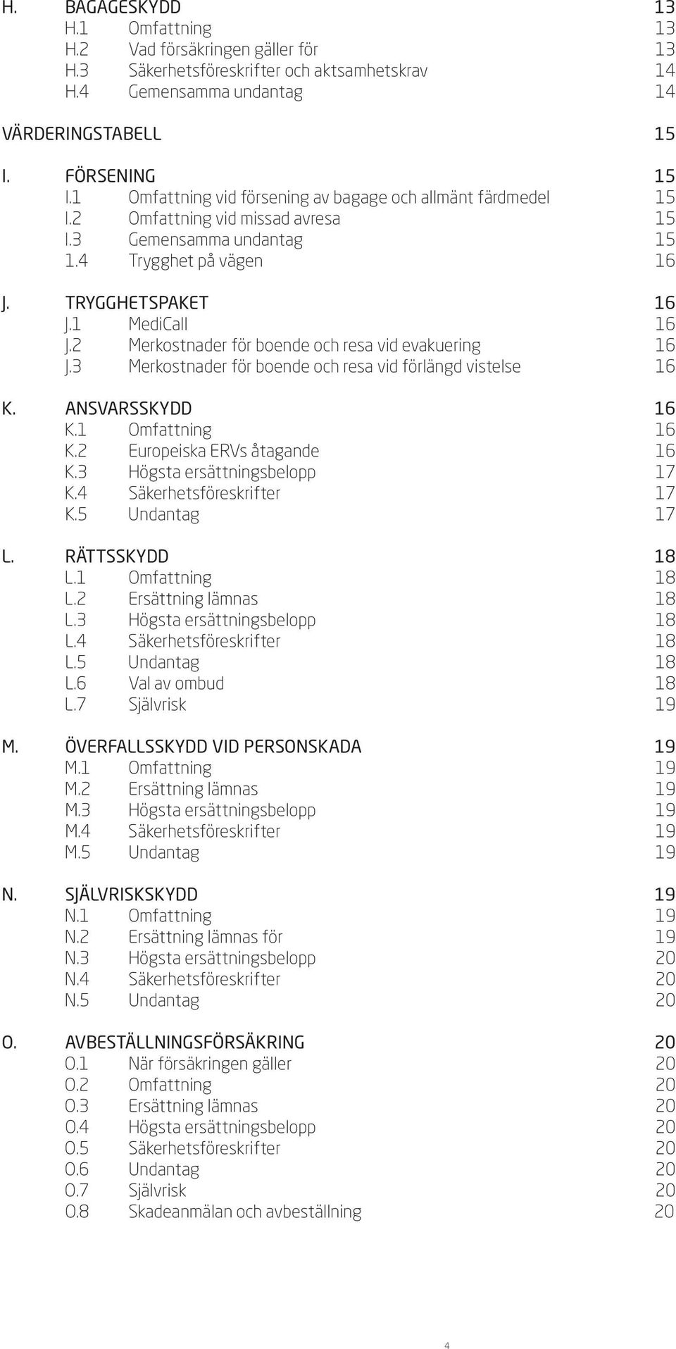 2 Merkostnader för boende och resa vid evakuering 16 J.3 Merkostnader för boende och resa vid förlängd vistelse 16 K. ANSVARSSKYDD 16 K.1 Omfattning 16 K.2 Europeiska ERVs åtagande 16 K.
