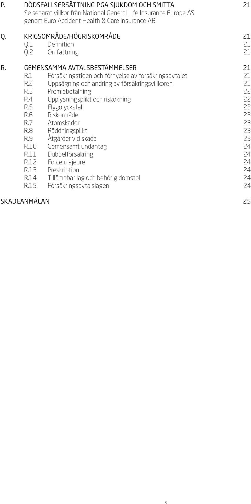 2 Uppsägning och ändring av försäkringsvillkoren 21 R.3 Premiebetalning 22 R.4 Upplysningsplikt och riskökning 22 R.5 Flygolycksfall 23 R.6 Riskområde 23 R.7 Atomskador 23 R.