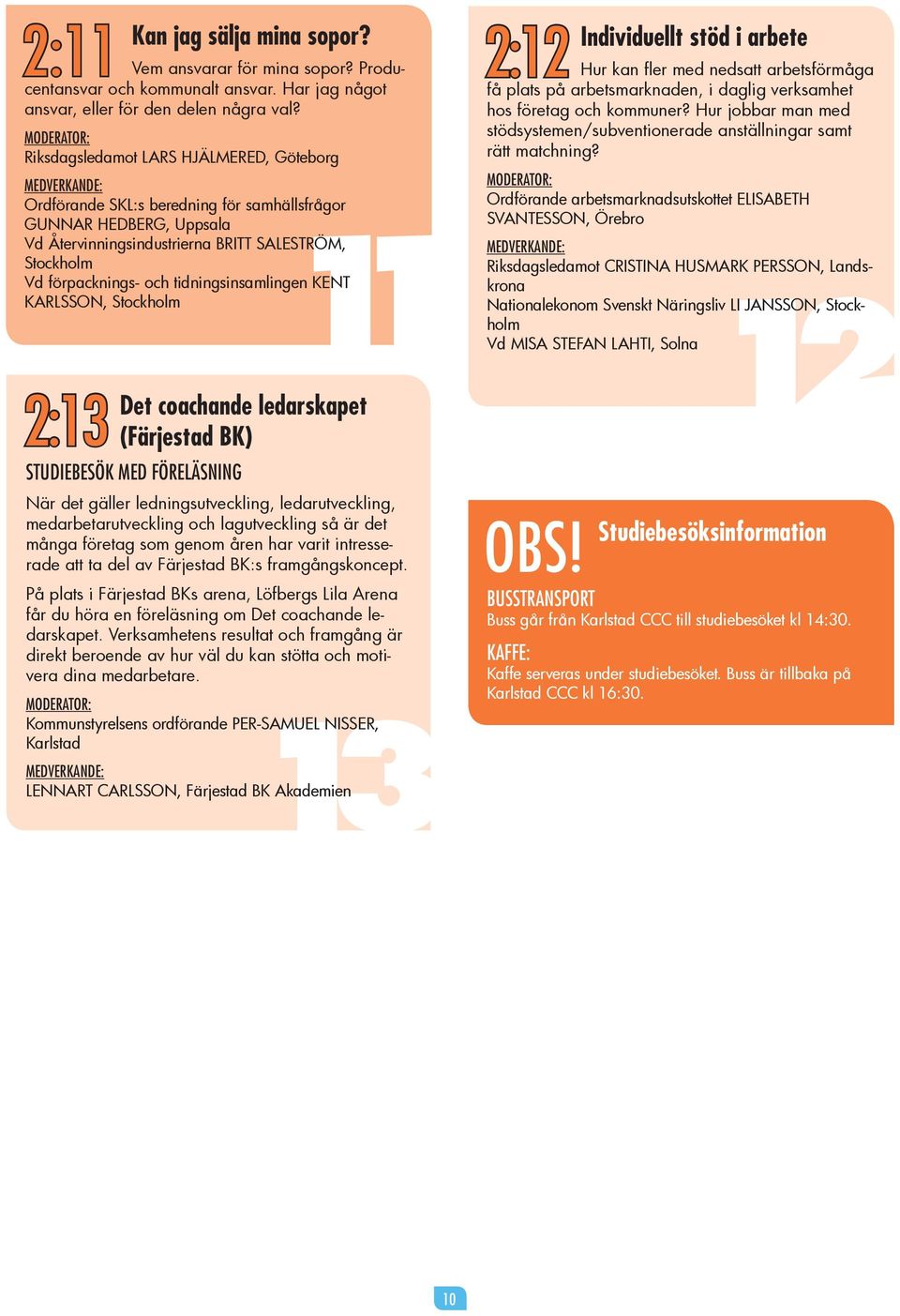 FÖRELÄSNING När det gäller ledningsutveckling, ledarutveckling, medarbetarutveckling och lagutveckling så är det många företag som genom åren har varit intresserade att ta del av Färjestad BK:s