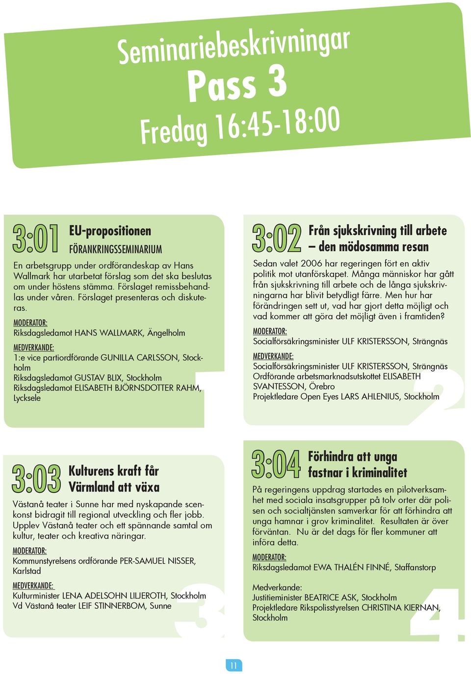Riksdagsledamot HANS WALLMARK, Ängelholm GUNILLA CARLSSON, 1 Riksdagsledamot GUSTAV BLIX, Riksdagsledamot ELISABETH BJÖRNSDOTTER RAHM, Lycksele 3:02 Från sjukskrivning till arbete den mödosamma resan
