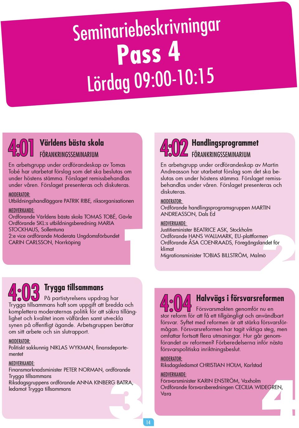 Utbildningshandläggare PATRIK RIBE, riksorganisationen Ordförande Världens bästa skola TOMAS TOBÉ Ordförande SKL:s utbildningsberedning MARIA STOCKHAUS, Sollentuna 1 CARIN CARLSSON 4:02