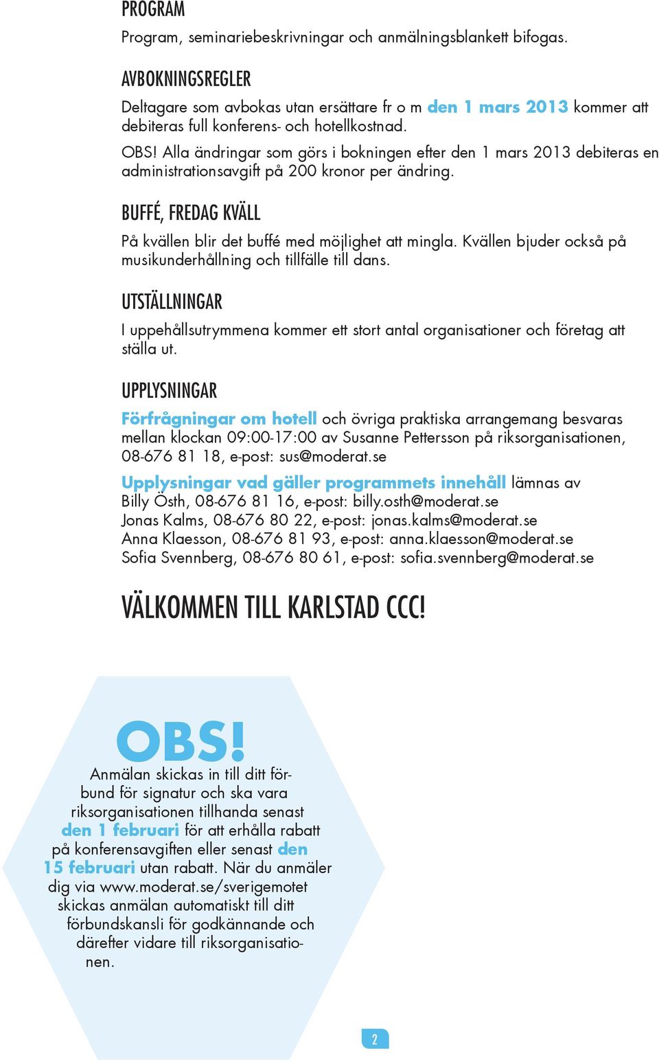 Alla ändringar som görs i bokningen efter den 1 mars 2013 debiteras en administrationsavgift på 200 kronor per ändring. BUFFÉ, FREDAG KVÄLL På kvällen blir det buffé med möjlighet att mingla.
