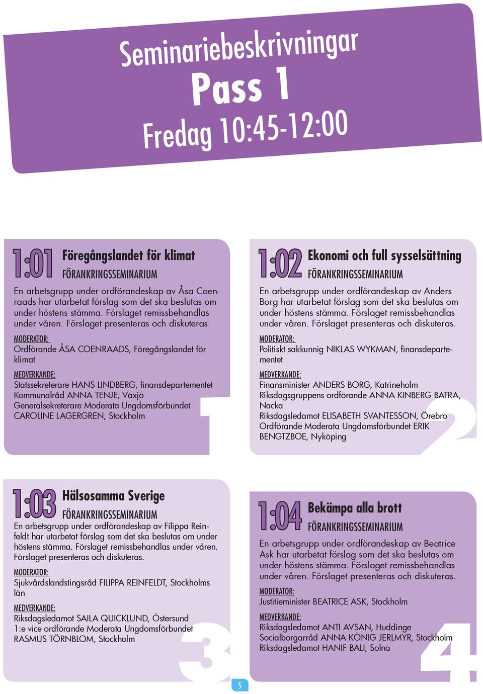 Ordförande ÅSA COENRAADS, Föregångslandet för klimat Statssekreterare HANS LINDBERG Kommunalråd ANNA TENJE, Växjö 1 Generalsekreterare Moderata Ungdomsförbundet CAROLINE LAGERGREN, 1:02 Ekonomi och