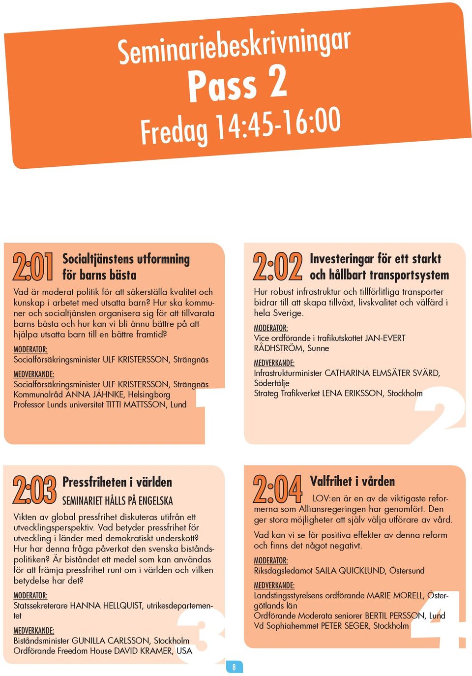 Socialförsäkringsminister ULF KRISTERSSON, Strängnäs Socialförsäkringsminister ULF KRISTERSSON, Strängnäs 1 Kommunalråd ANNA JÄHNKE, Helsingborg TITTI MATTSSON, Lund 2:02 Investeringar för ett starkt