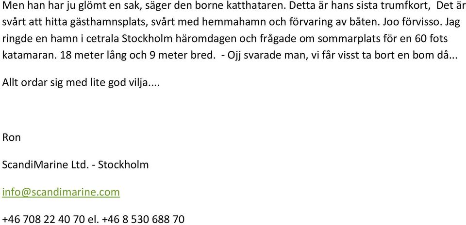 Joo förvisso. Jag ringde en hamn i cetrala Stockholm häromdagen och frågade om sommarplats för en 60 fots katamaran.