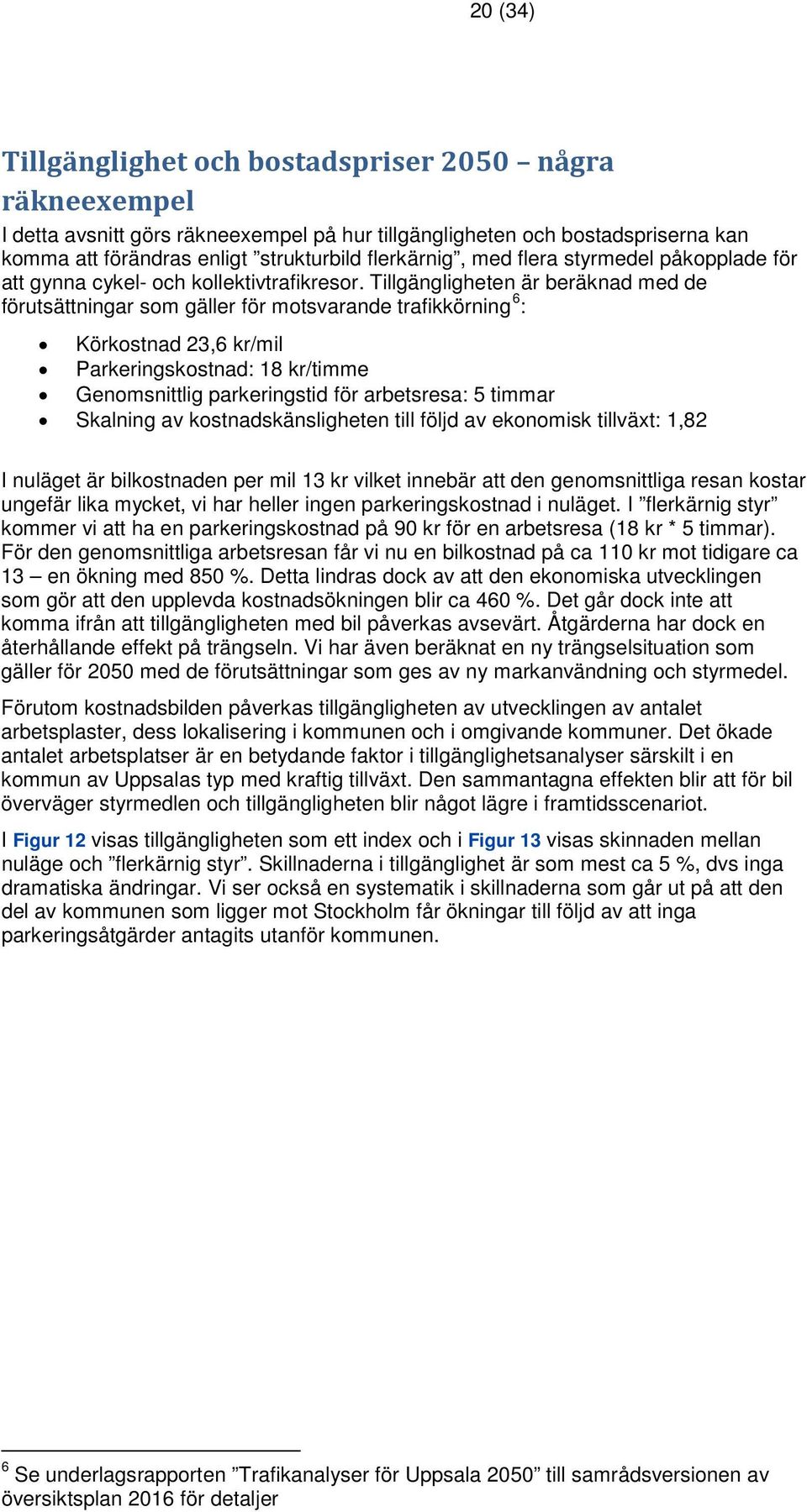 Tillgängligheten är beräknad med de förutsättningar som gäller för motsvarande trafikkörning 6 : Körkostnad 23,6 kr/mil Parkeringskostnad: 18 kr/timme Genomsnittlig parkeringstid för arbetsresa: 5