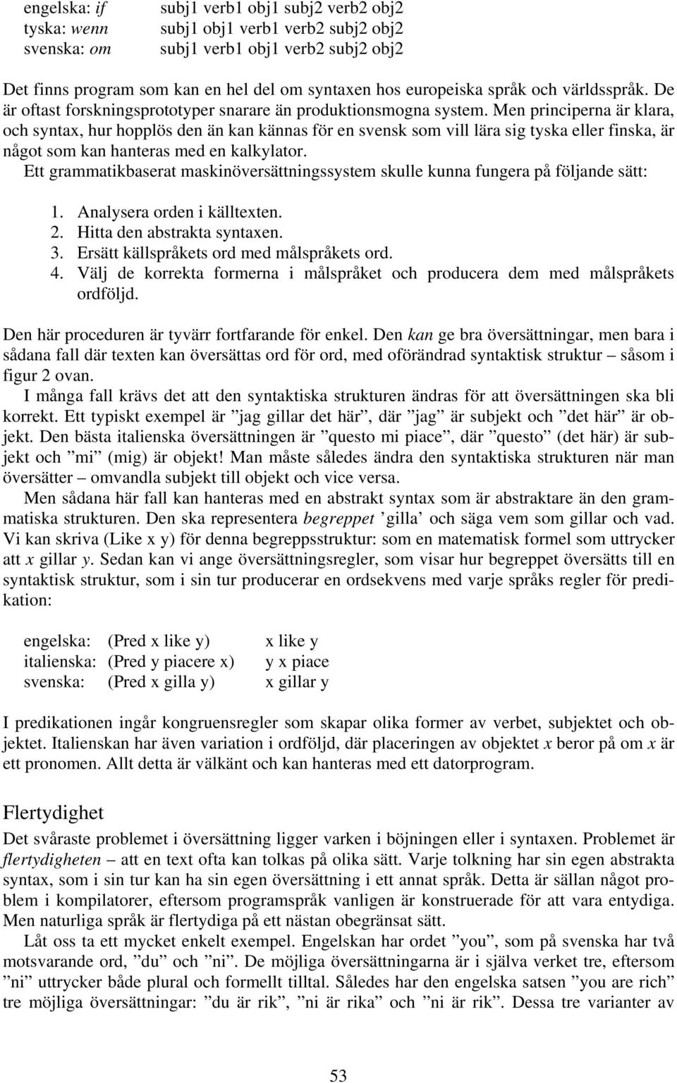 Men principerna är klara, och syntax, hur hopplös den än kan kännas för en svensk som vill lära sig tyska eller finska, är något som kan hanteras med en kalkylator.