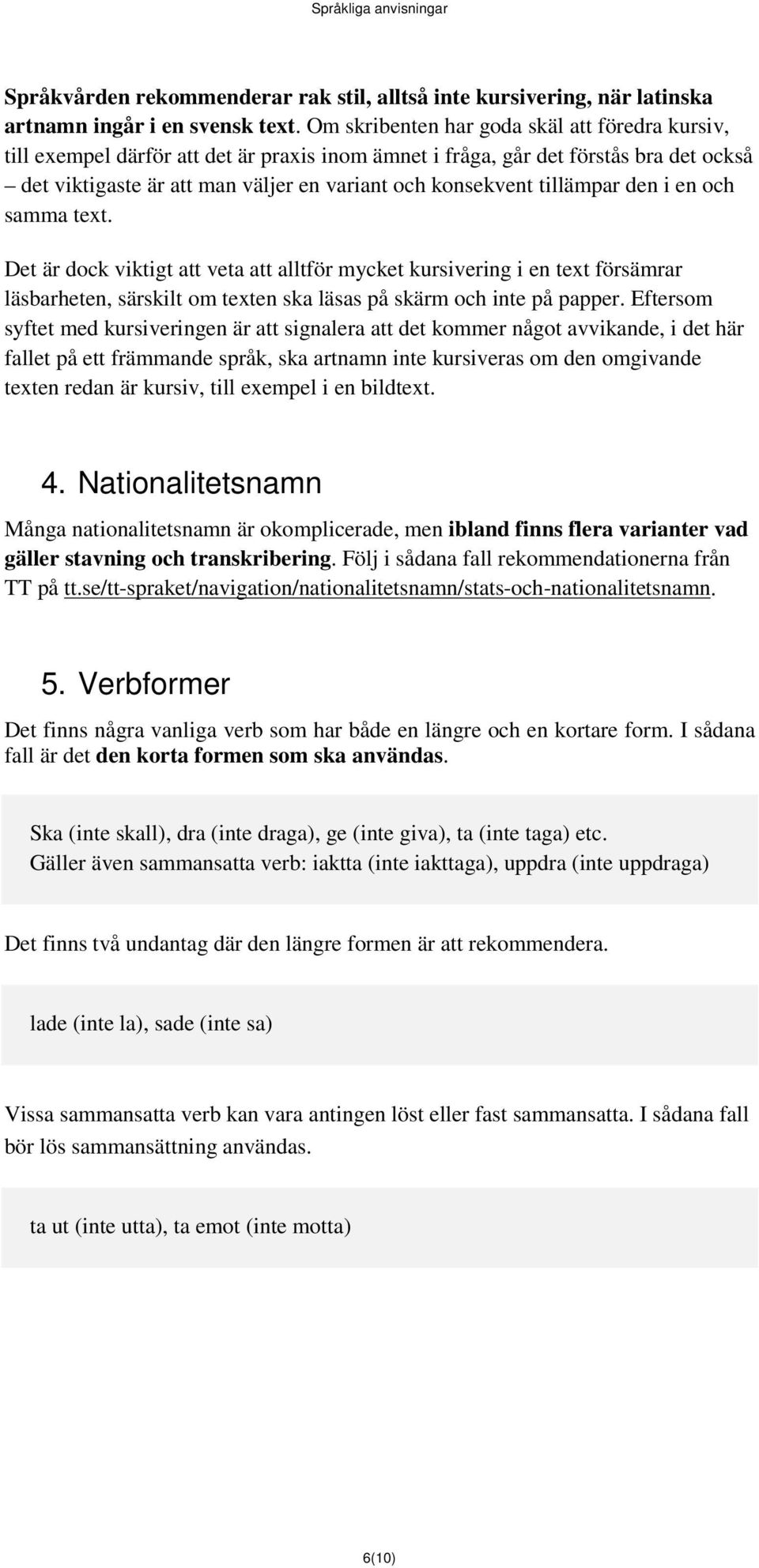 tillämpar den i en och samma text. Det är dock viktigt att veta att alltför mycket kursivering i en text försämrar läsbarheten, särskilt om texten ska läsas på skärm och inte på papper.