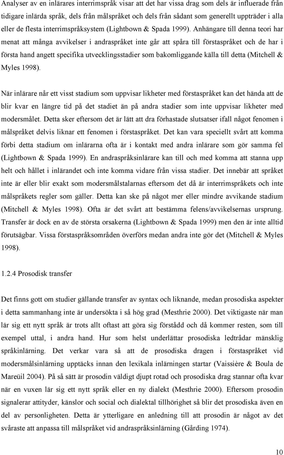 Anhängare till denna teori har menat att många avvikelser i andraspråket inte går att spåra till förstaspråket och de har i första hand angett specifika utvecklingsstadier som bakomliggande källa