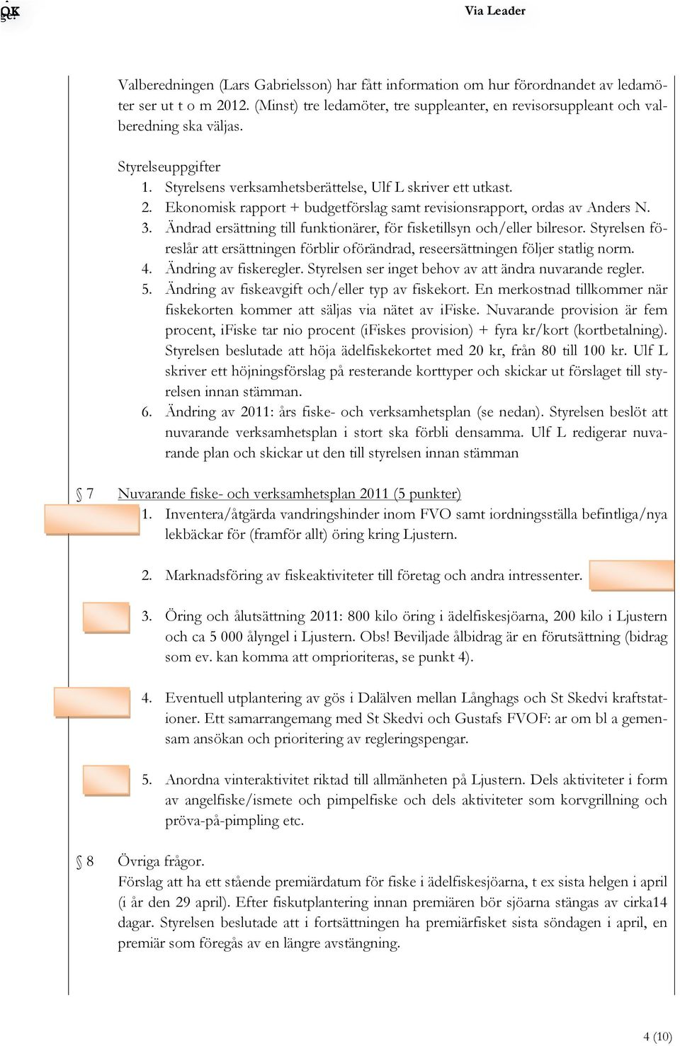 Ekonomisk rapport + budgetförslag samt revisionsrapport, ordas av Anders N. 3. Ändrad ersättning till funktionärer, för fisketillsyn och/eller bilresor.