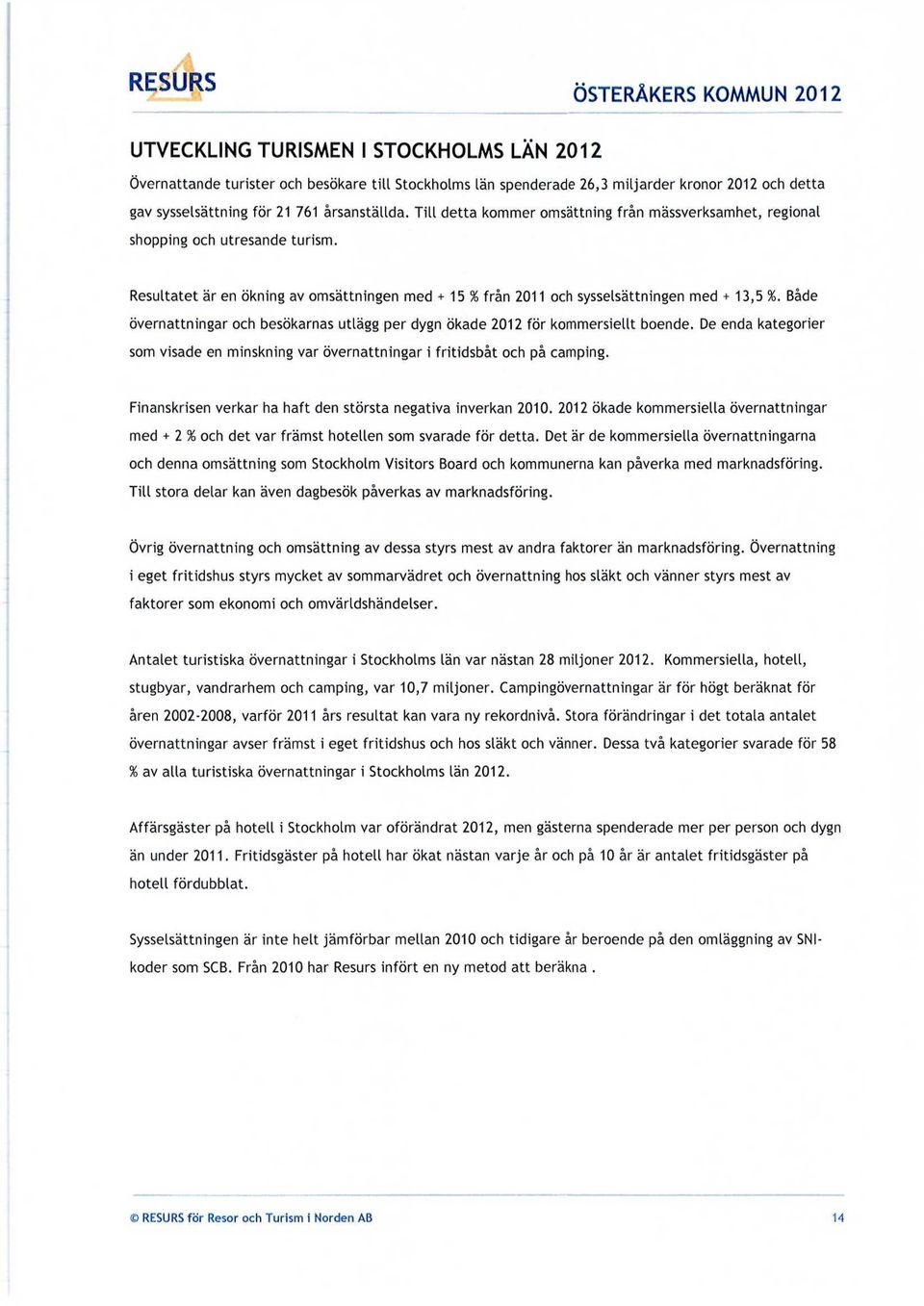 Resultatet är en ökning av omsättningen med + 15 % från 2011 och sysselsättningen med + 13,5 %. Både övernattningar och besökarnas utlägg per dygn ökade 2012 för kommersiellt boende.