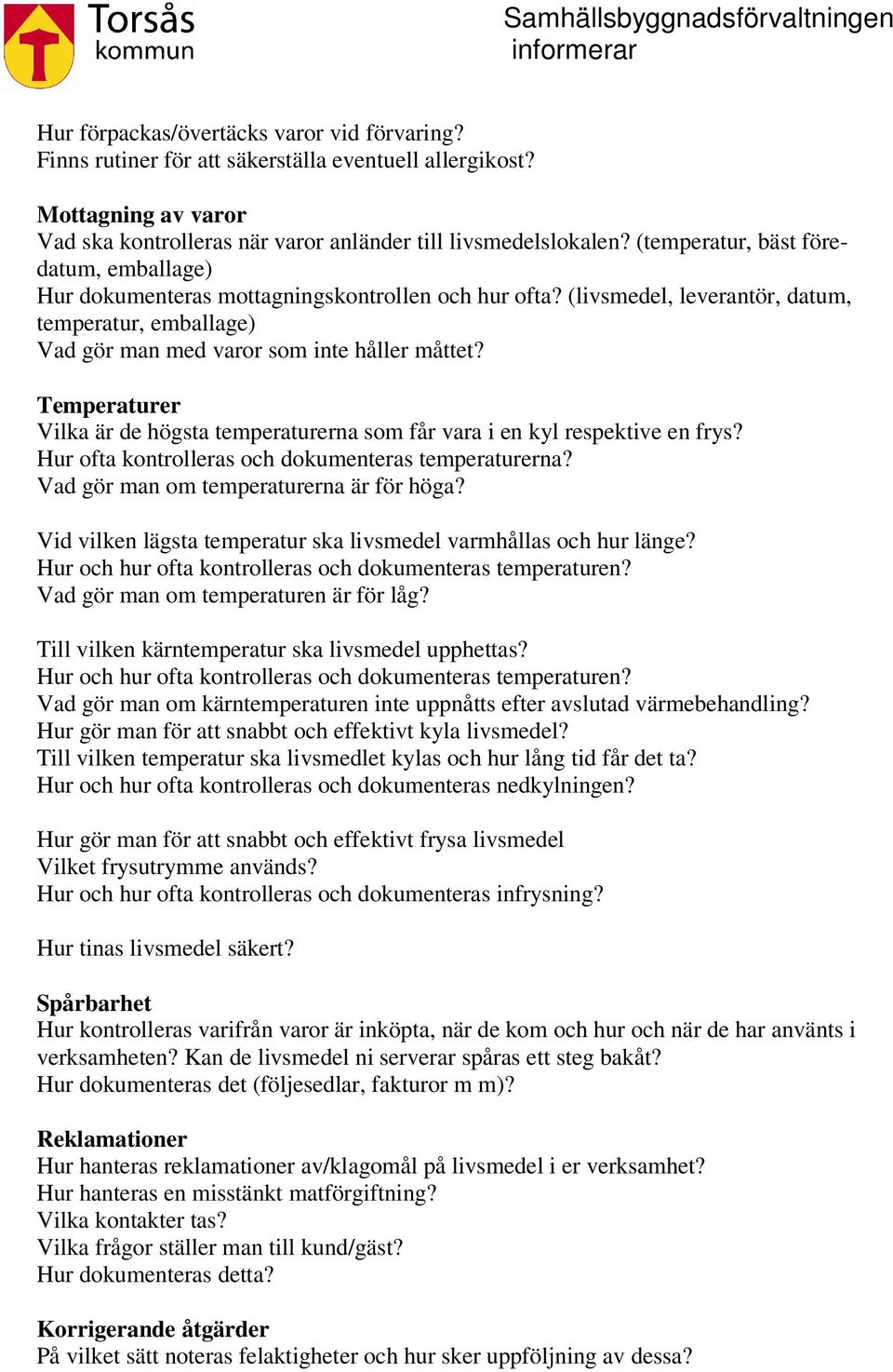 Temperaturer Vilka är de högsta temperaturerna som får vara i en kyl respektive en frys? Hur ofta kontrolleras och dokumenteras temperaturerna? Vad gör man om temperaturerna är för höga?