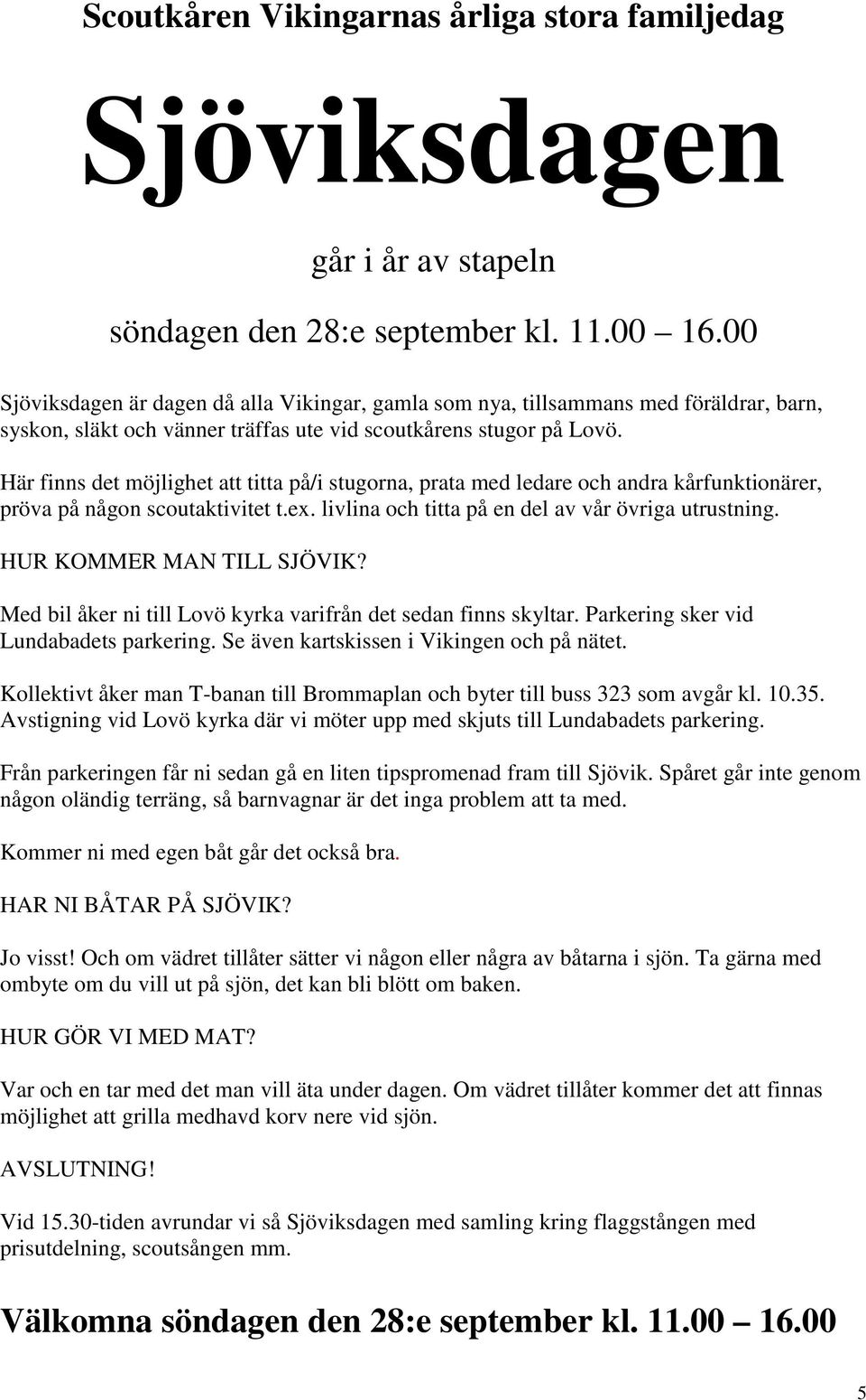 Här finns det möjlighet att titta på/i stugorna, prata med ledare och andra kårfunktionärer, pröva på någon scoutaktivitet t.ex. livlina och titta på en del av vår övriga utrustning.