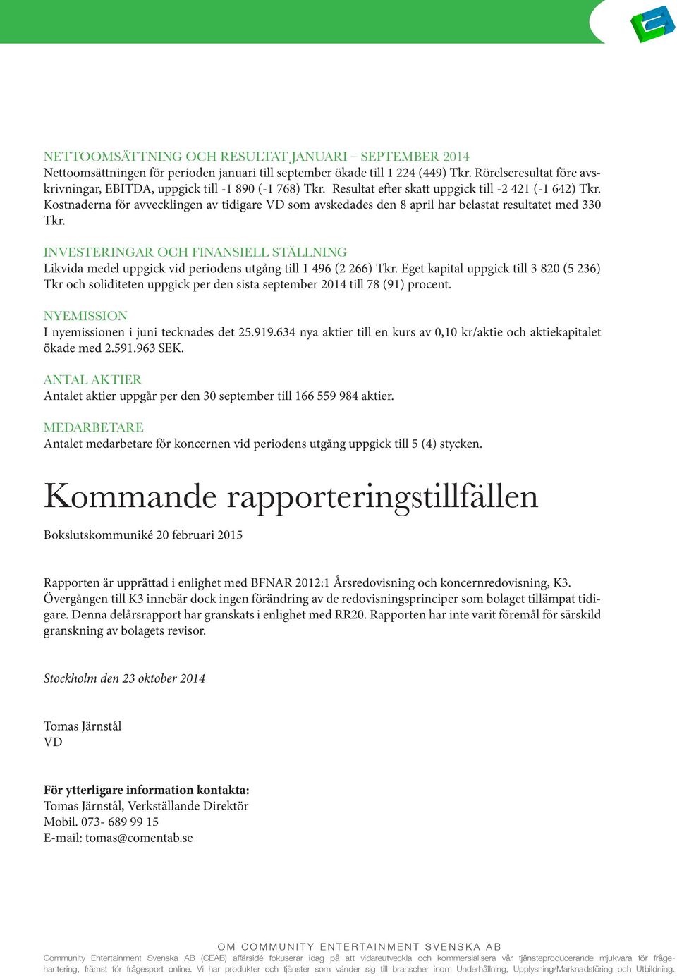 Kostnaderna för avvecklingen av tidigare VD som avskedades den 8 april har belastat resultatet med 330 Tkr.