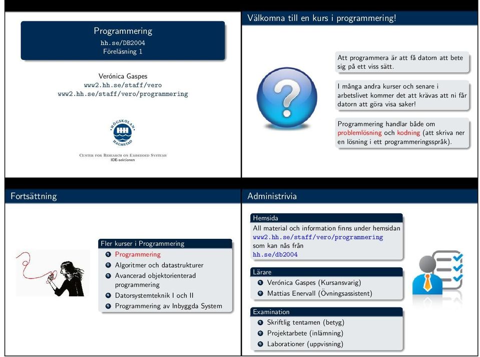 Programmering handlar både om problemlösning och kodning (att skriva ner en lösning i ett programmeringsspråk).