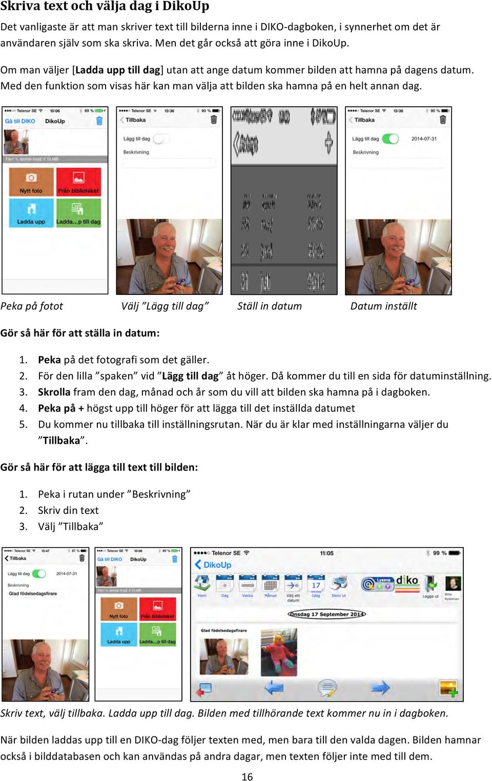 Med den funktion som visas här kan man välja att bilden ska hamna på en helt annan dag. Peka på fotot Välj Lägg till dag Ställ in datum Datum inställt Gör så här för att ställa in datum: 1.