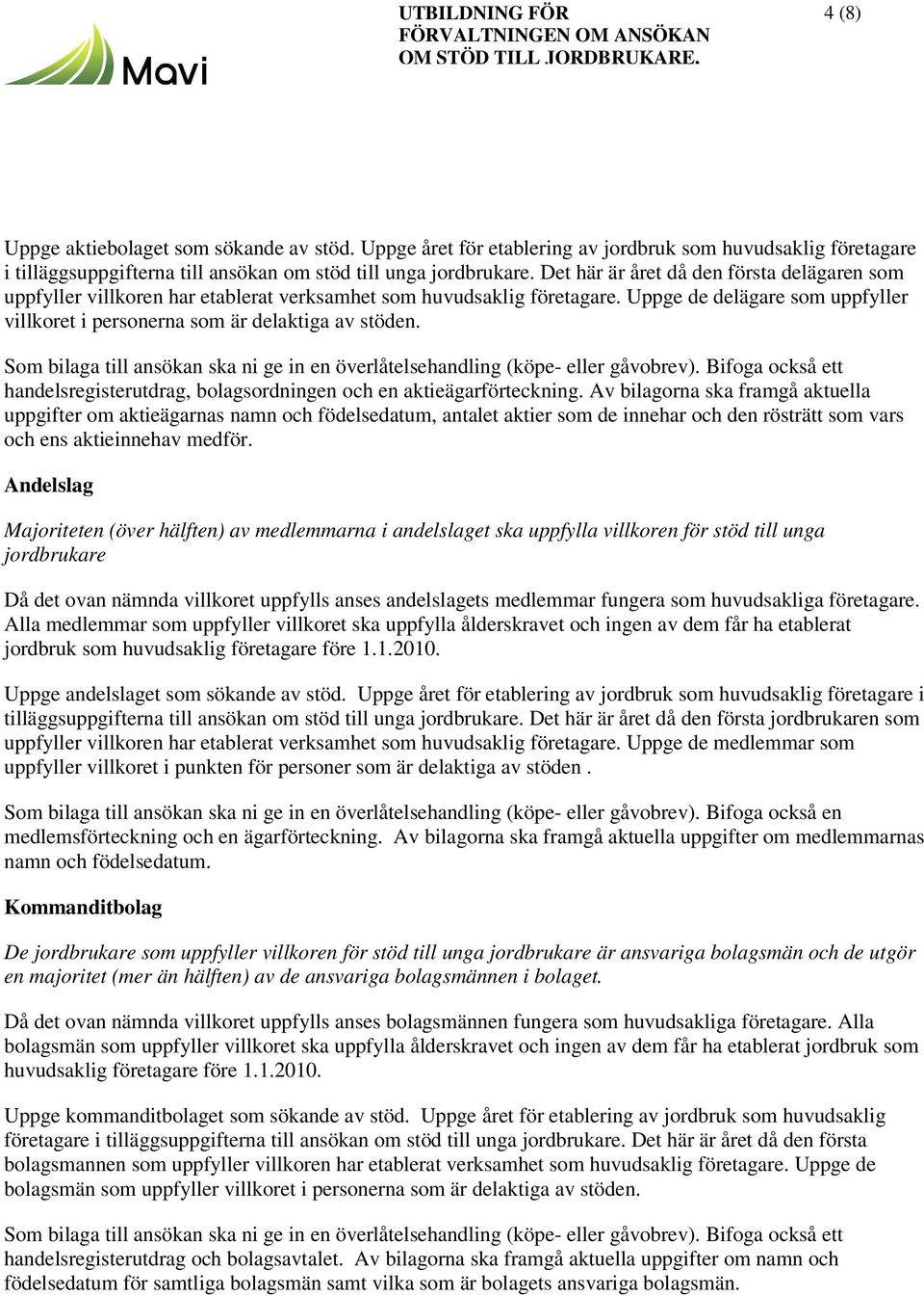 Som bilaga till ansökan ska ni ge in en överlåtelsehandling (köpe- eller gåvobrev). Bifoga också ett handelsregisterutdrag, bolagsordningen och en aktieägarförteckning.