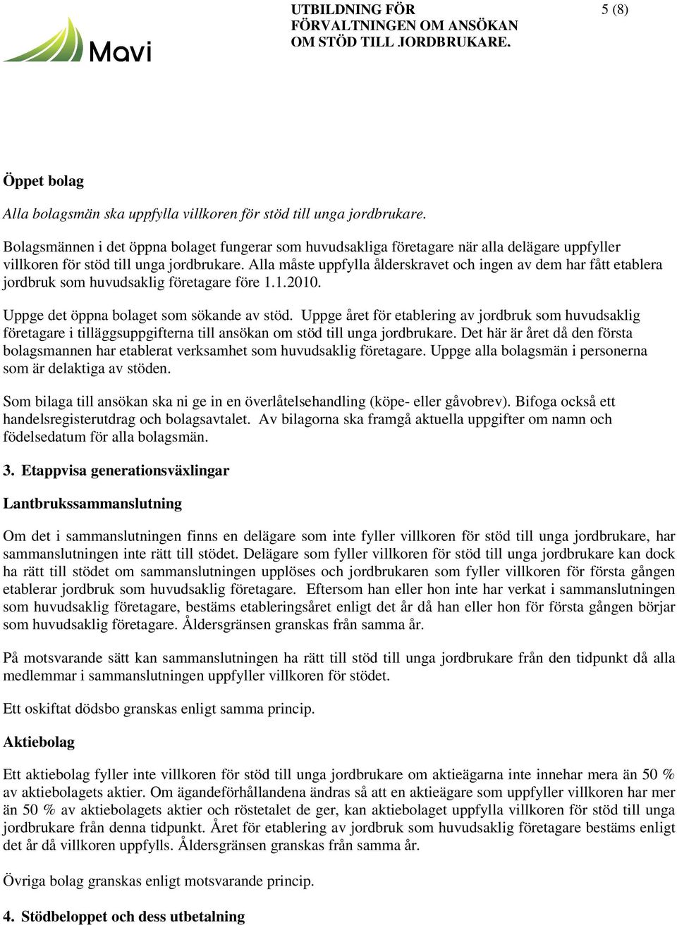 Alla måste uppfylla ålderskravet och ingen av dem har fått etablera jordbruk som huvudsaklig företagare före 1.1.2010. Uppge det öppna bolaget som sökande av stöd.