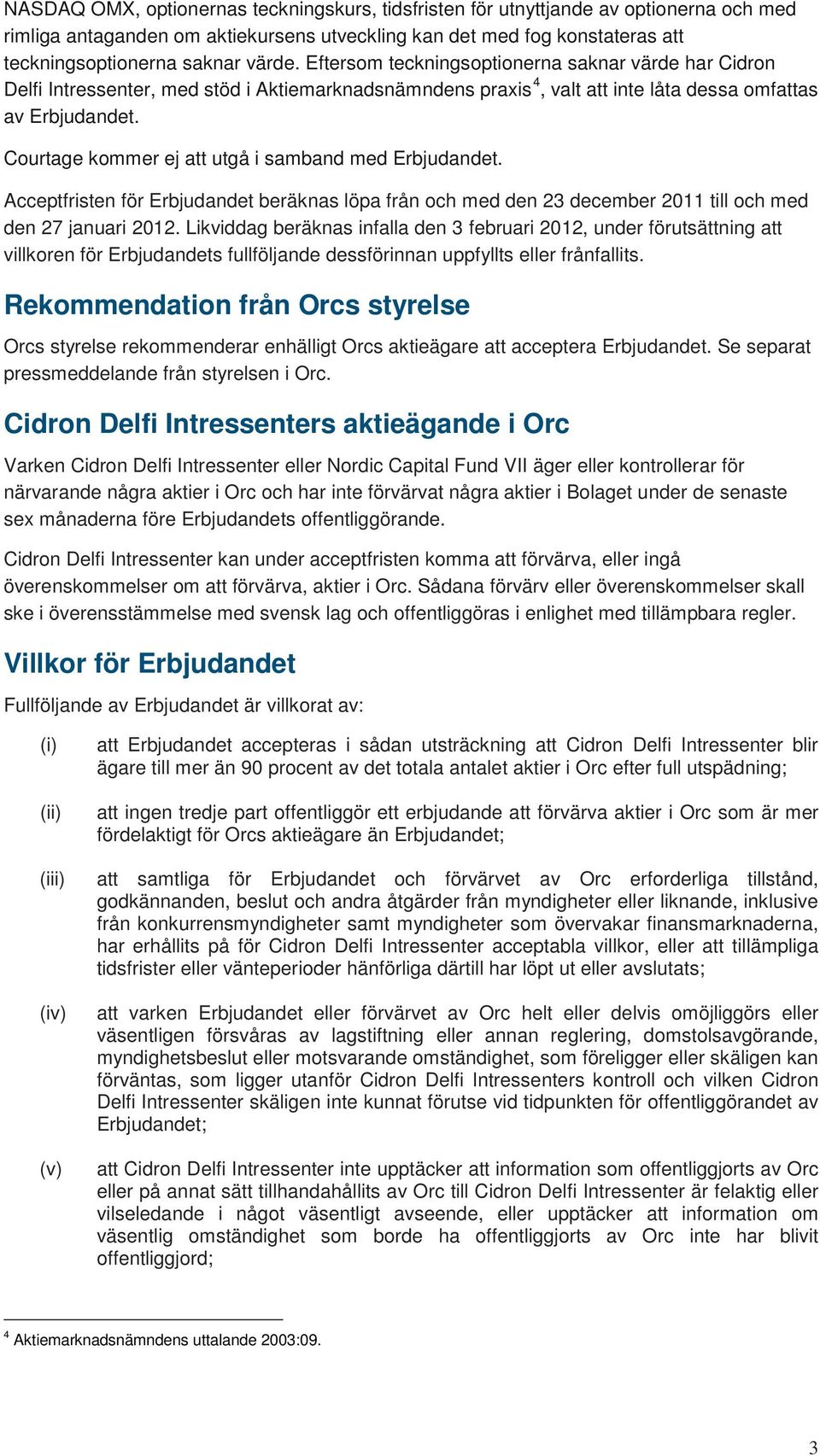 Courtage kommer ej att utgå i samband med Erbjudandet. Acceptfristen för Erbjudandet beräknas löpa från och med den 23 december 2011 till och med den 27 januari 2012.