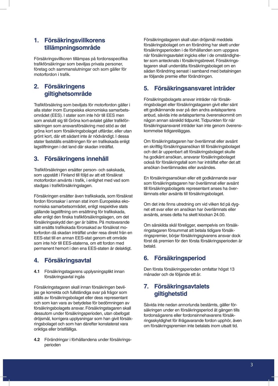 I stater som inte hör till EES men som anslutit sig till Gröna kort-avtalet gäller trafikförsäkringen som ansvarsförsäkring med stöd av det gröna kort som försäkringsbolaget utfärdar, eller utan