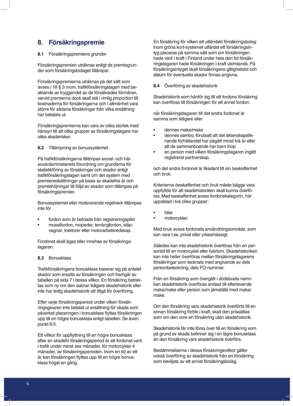 trafikförsäkringslagen med beaktande av tryggandet av de försäkrades förmåner, varvid premierna dock skall stå i rimlig proportion till kostnaderna för försäkringarna och i allmänhet vara större för