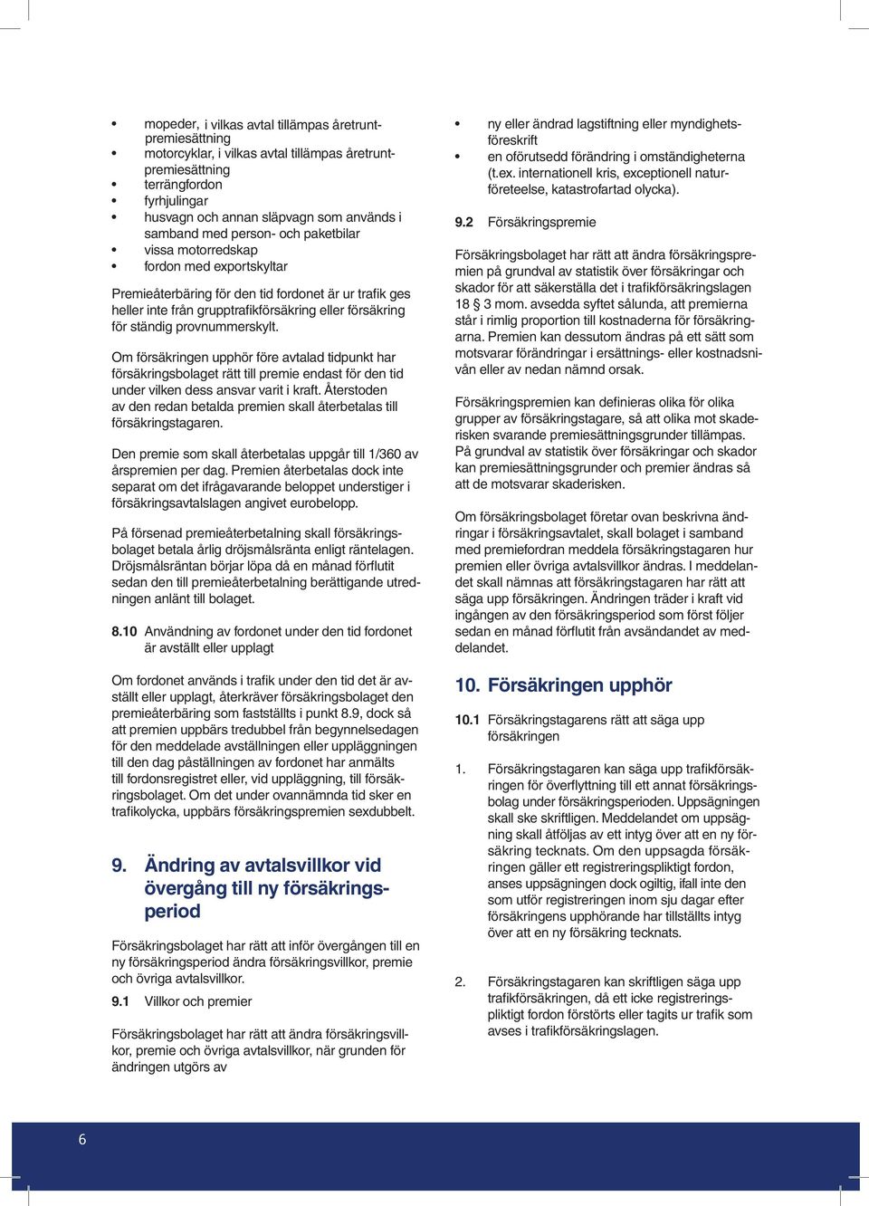 provnummerskylt. Om försäkringen upphör före avtalad tidpunkt har försäkringsbolaget rätt till premie endast för den tid under vilken dess ansvar varit i kraft.