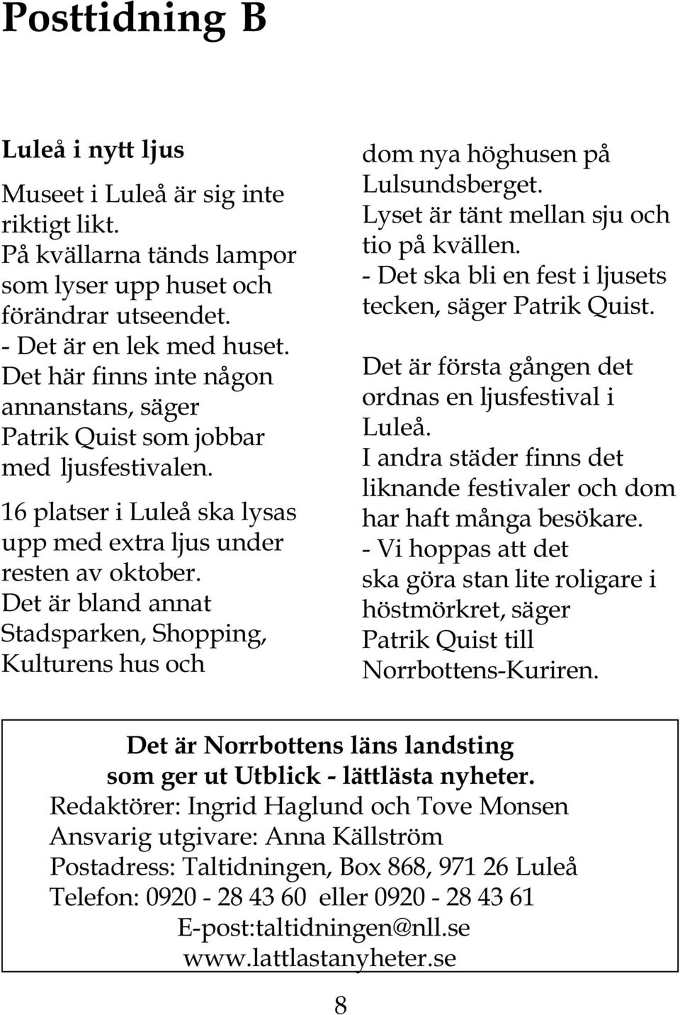 Det är bland annat Stadsparken, Shopping, Kulturens hus och dom nya höghusen på Lulsundsberget. Lyset är tänt mellan sju och tio på kvällen. - Det ska bli en fest i ljusets tecken, säger Patrik Quist.