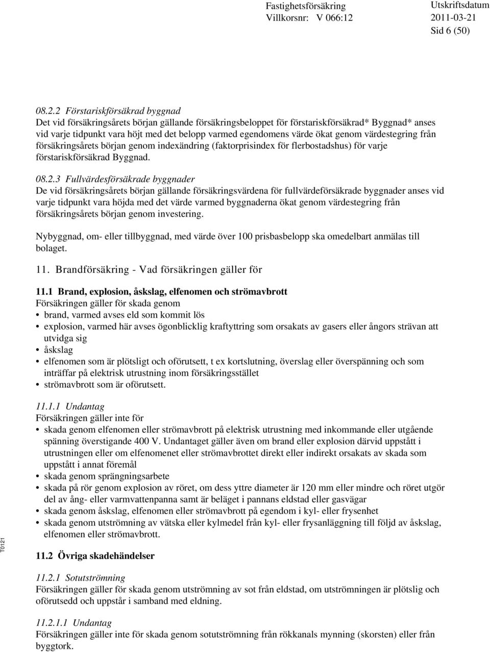 ökat genom värdestegring från försäkringsårets början genom indexändring (faktorprisindex för flerbostadshus) för varje förstariskförsäkrad Byggnad. 08.2.