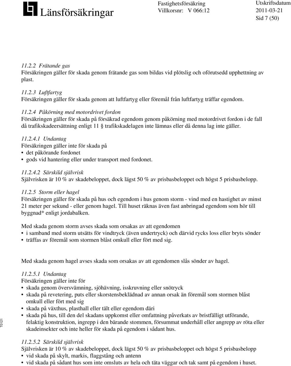 lämnas eller då denna lag inte gäller. 11.2.4.1 Undantag Försäkringen gäller inte för skada på det påkörande fordonet gods vid hantering eller under transport med fordonet. 11.2.4.2 Särskild självrisk Självrisken är 10 % av skadebeloppet, dock lägst 50 % av prisbasbeloppet och högst 5 prisbasbelopp.