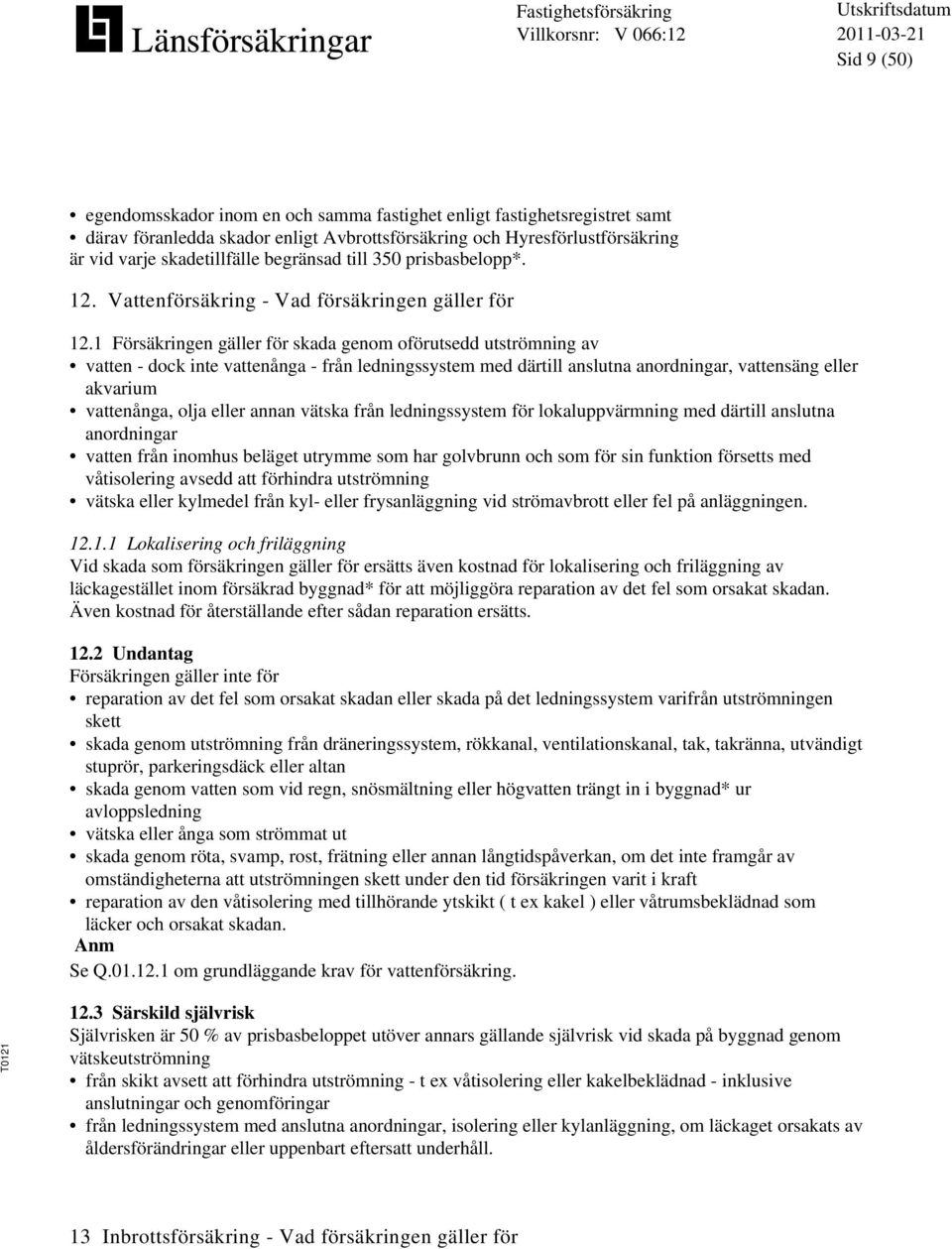 1 Försäkringen gäller för skada genom oförutsedd utströmning av vatten - dock inte vattenånga - från ledningssystem med därtill anslutna anordningar, vattensäng eller akvarium vattenånga, olja eller