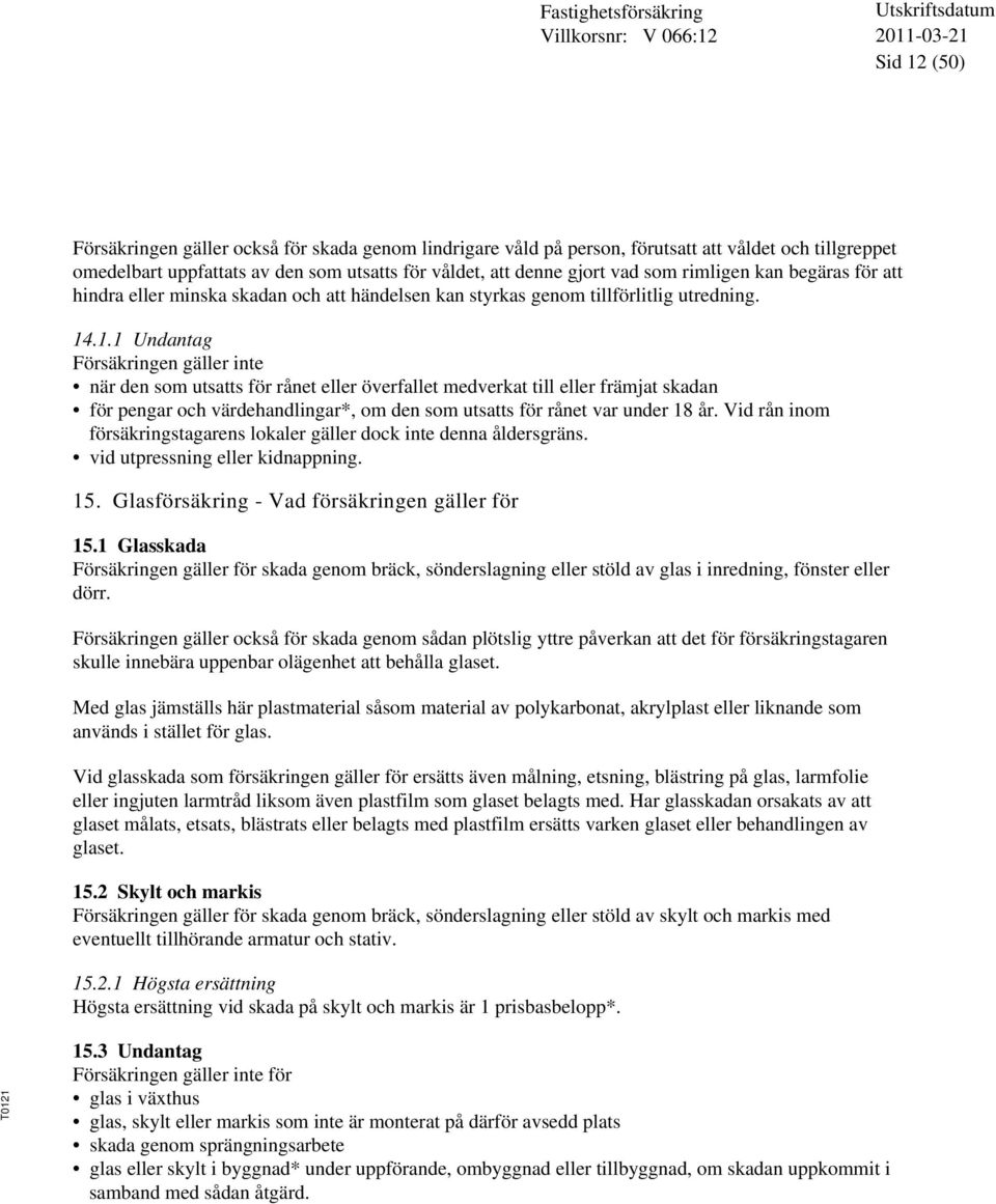 .1.1 Undantag Försäkringen gäller inte när den som utsatts för rånet eller överfallet medverkat till eller främjat skadan för pengar och värdehandlingar*, om den som utsatts för rånet var under 18 år.