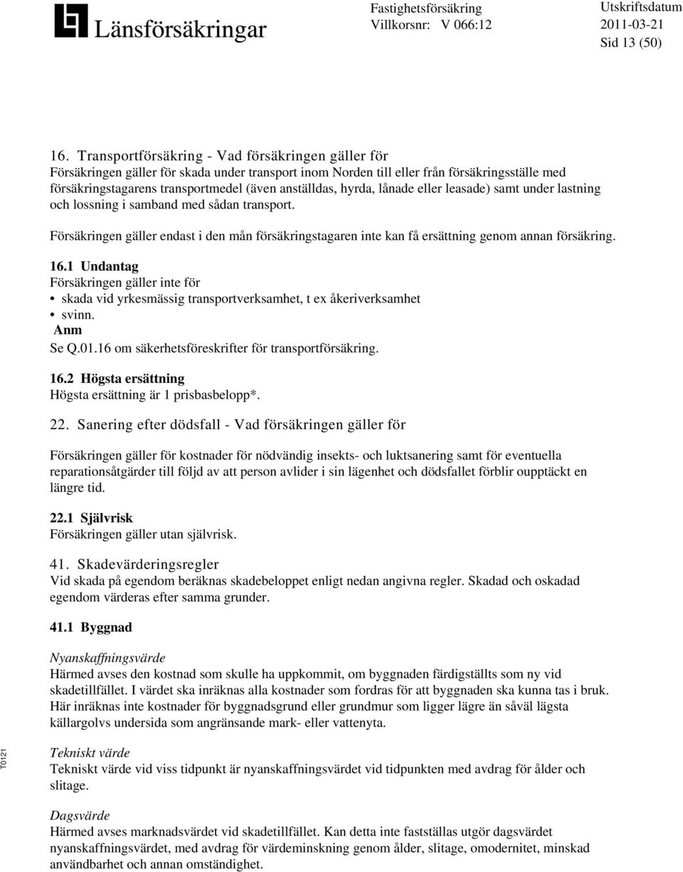 hyrda, lånade eller leasade) samt under lastning och lossning i samband med sådan transport. Försäkringen gäller endast i den mån försäkringstagaren inte kan få ersättning genom annan försäkring. 16.