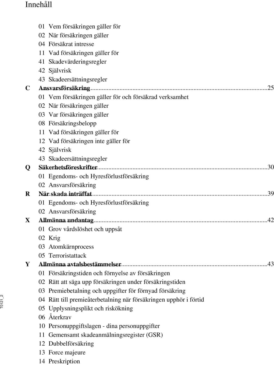 ..25 01 Vem försäkringen gäller för och försäkrad verksamhet 02 När försäkringen gäller 03 Var försäkringen gäller 08 Försäkringsbelopp 11 Vad försäkringen gäller för 12 Vad försäkringen inte gäller