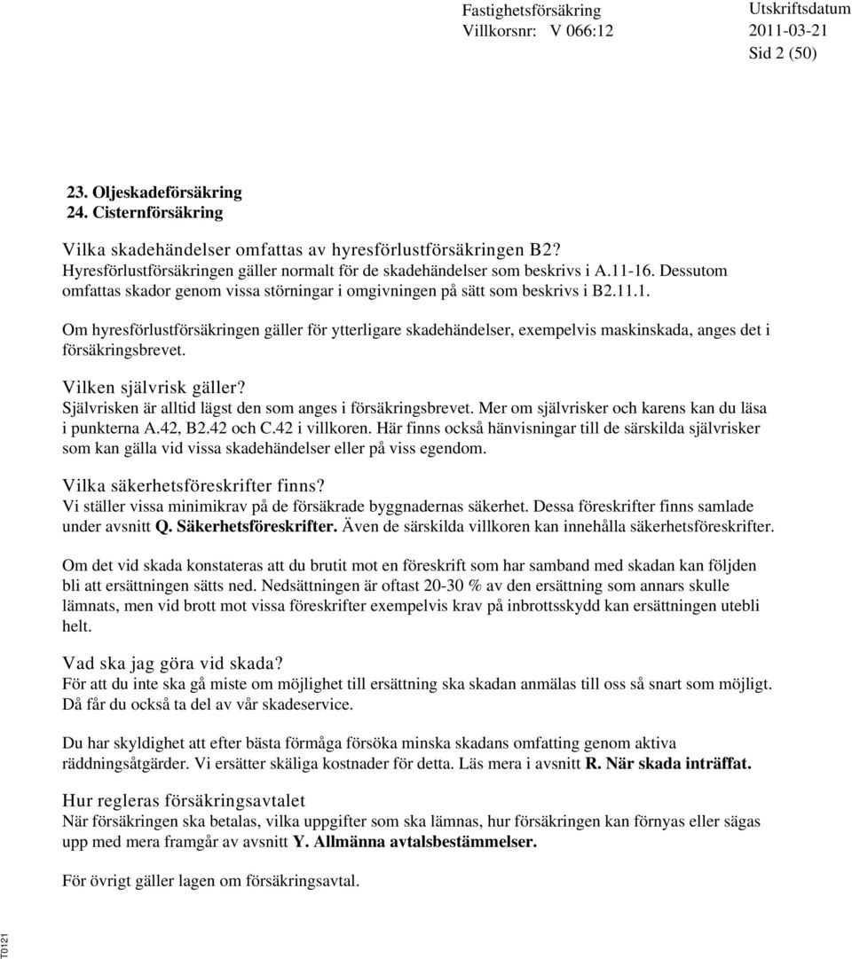 Vilken självrisk gäller? Självrisken är alltid lägst den som anges i försäkringsbrevet. Mer om självrisker och karens kan du läsa i punkterna A.42, B2.42 och C.42 i villkoren.