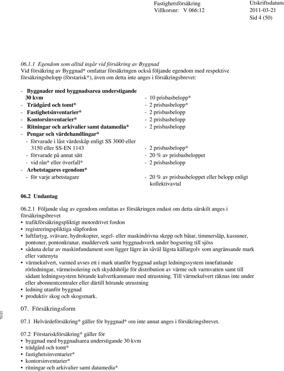 försäkringsbrevet: - Byggnader med byggnadsarea understigande 30 kvm - 10 prisbasbelopp* - Trädgård och tomt* - 2 prisbasbelopp* - Fastighetsinventarier* - 2 prisbasbelopp - Kontorsinventarier* - 2