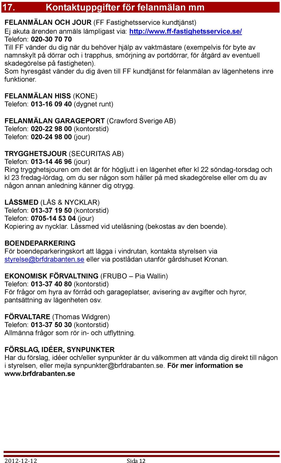 skadegörelse på fastigheten). Som hyresgäst vänder du dig även till FF kundtjänst för felanmälan av lägenhetens inre funktioner.