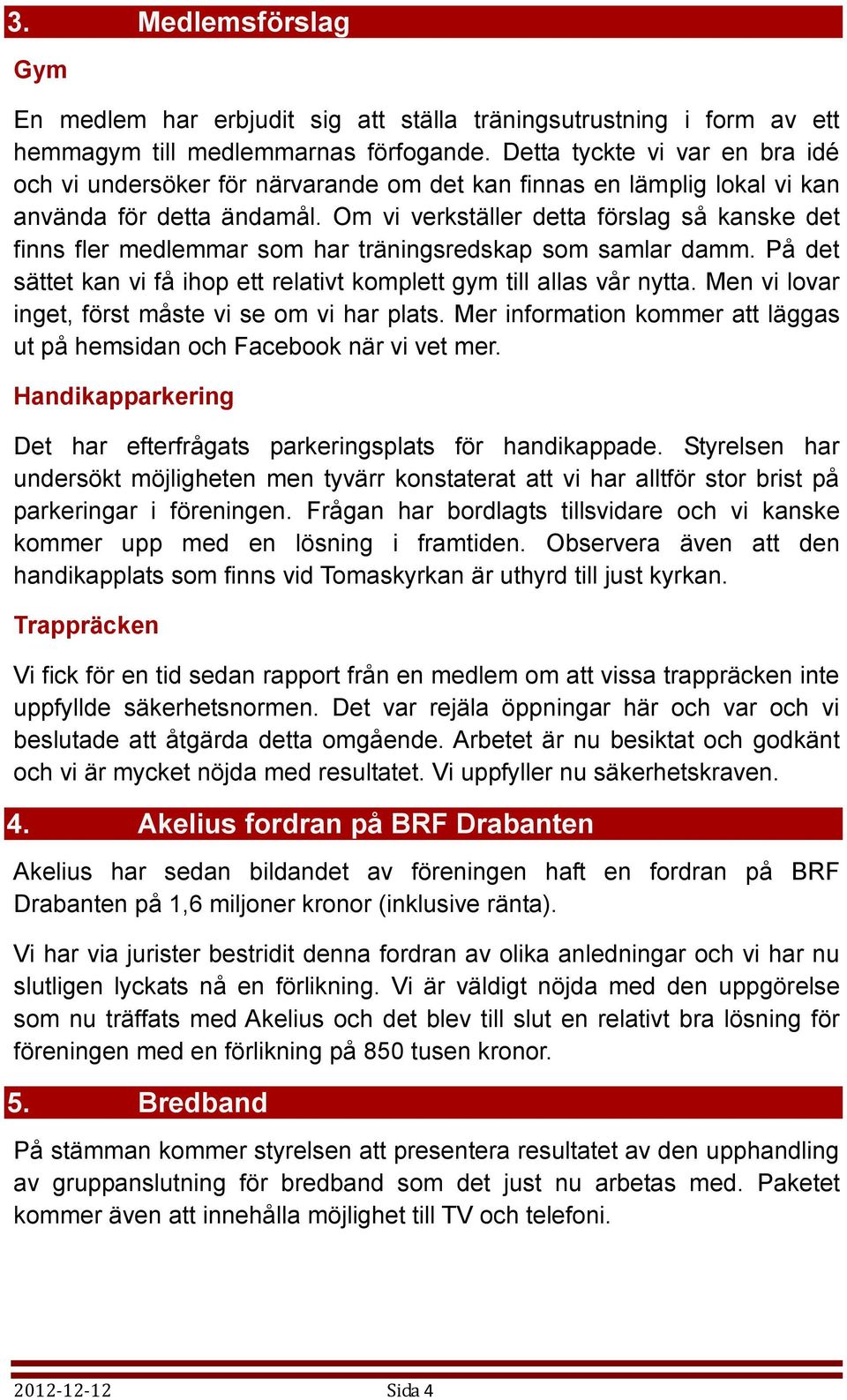 Om vi verkställer detta förslag så kanske det finns fler medlemmar som har träningsredskap som samlar damm. På det sättet kan vi få ihop ett relativt komplett gym till allas vår nytta.