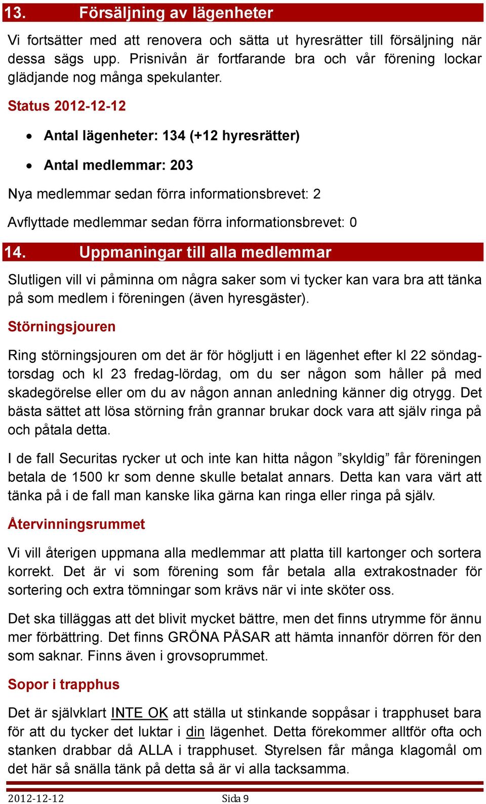 Status 2012-12-12 Antal lägenheter: 134 (+12 hyresrätter) Antal medlemmar: 203 Nya medlemmar sedan förra informationsbrevet: 2 Avflyttade medlemmar sedan förra informationsbrevet: 0 14.