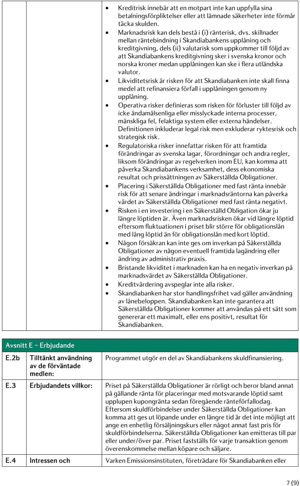 medan upplåningen kan ske i flera utländska valutor. Likviditetsrisk är risken för att Skandiabanken inte skall finna medel att refinansiera förfall i upplåningen genom ny upplåning.