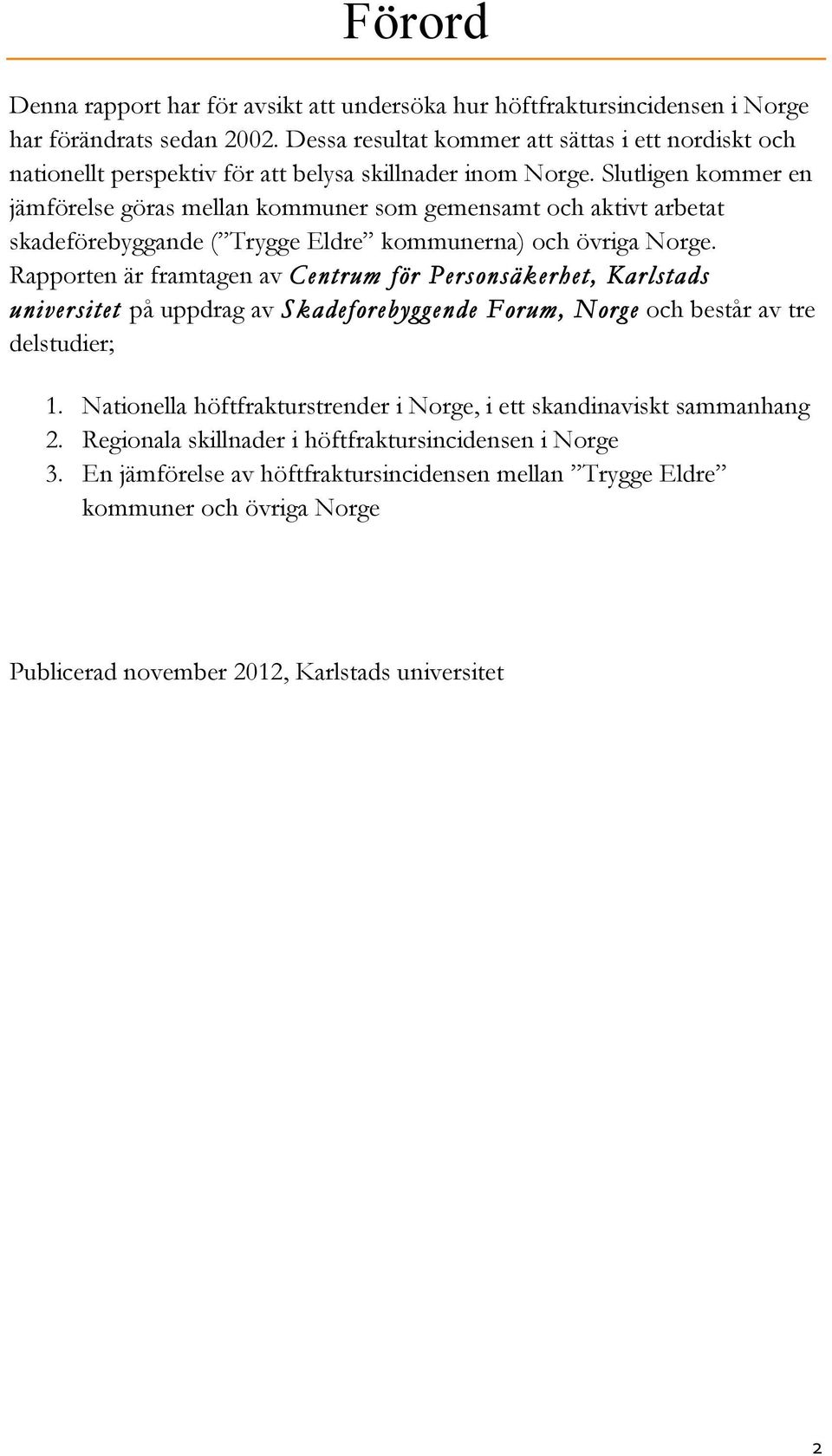 Slutligen kommer en jämförelse göras mellan kommuner som gemensamt och aktivt arbetat skadeförebyggande ( Trygge Eldre kommunerna) och övriga Norge.